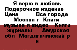 Я верю в любовь Подарочное издание  › Цена ­ 300 - Все города, Москва г. Книги, музыка и видео » Книги, журналы   . Амурская обл.,Магдагачинский р-н